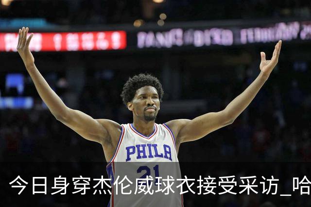 今日身穿杰伦威球衣接受采访 哈滕：我准备再买件华莱士的球衣