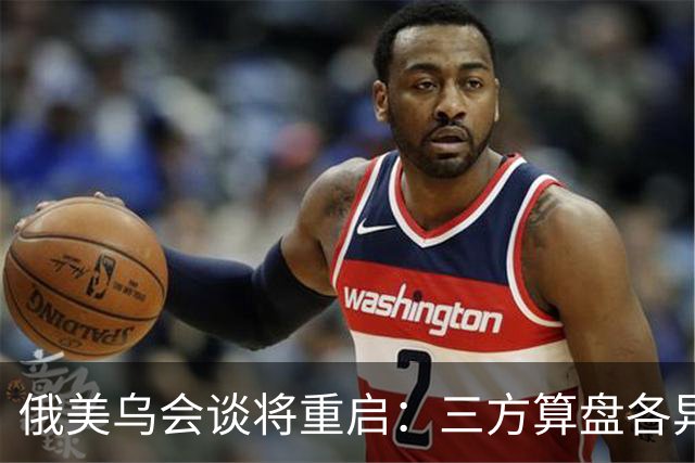 俄美乌会谈将重启：三方算盘各异，停火前景几何？