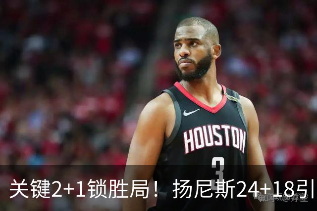 关键2+1锁胜局！扬尼斯24+18引七人上双 热火结束四连败恢复进攻