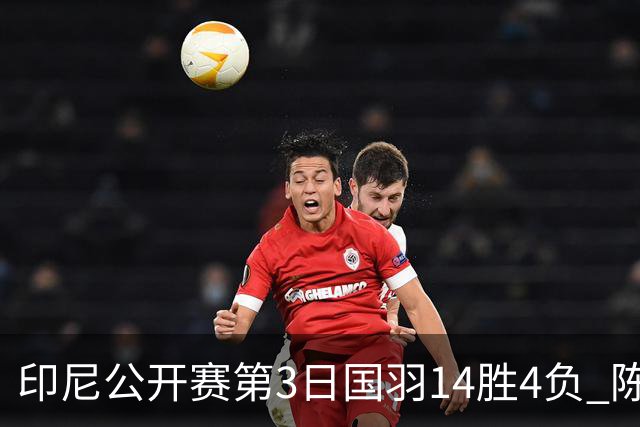 印尼公开赛第3日国羽14胜4负 陈雨菲14连胜大堀彩