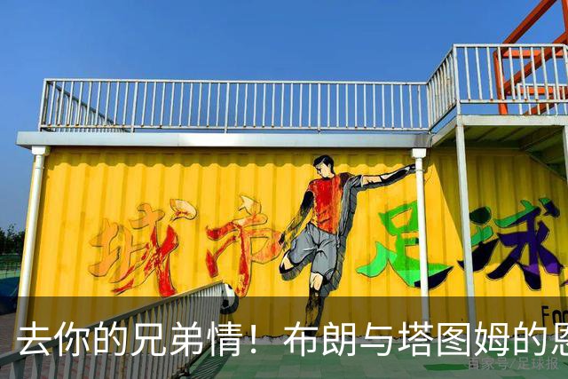 去你的兄弟情！布朗与塔图姆的恩怨情仇将利好NBA 球迷坐等看戏
