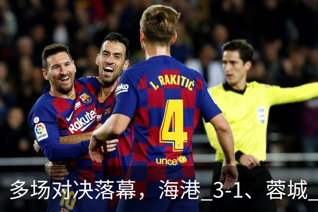 多场对决落幕，海港 3-1、蓉城 0-1、国安 4-3，中超最新积分榜更新