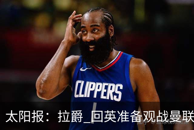 太阳报：拉爵 回英准备观战曼联对阵切尔西；曼联陷更深危机