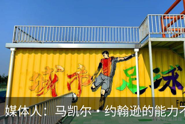 媒体人：马凯尔·约翰逊的能力不算强 但大局观&职业态度是第一档
