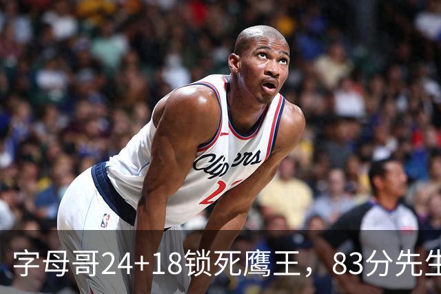 字母哥24+18锁死鹰王，83分先生触底反弹，热火大胜老鹰夺首胜