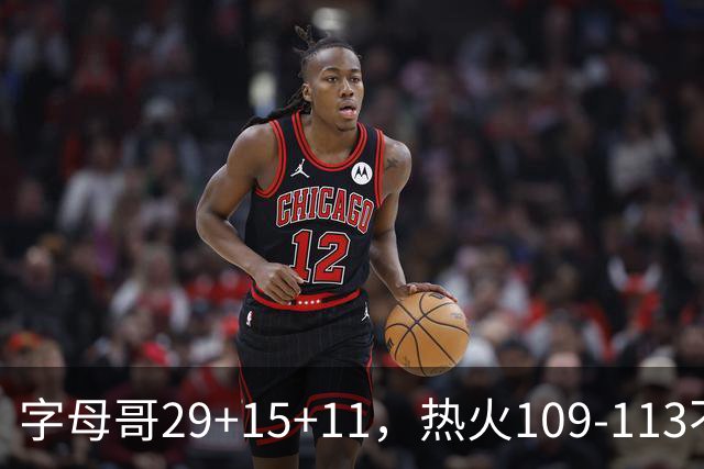字母哥29+15+11，热火109-113不敌独行侠，开季遭遇4连败