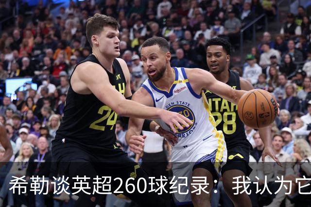 希勒谈英超260球纪录：我认为它总有一天会被打破
