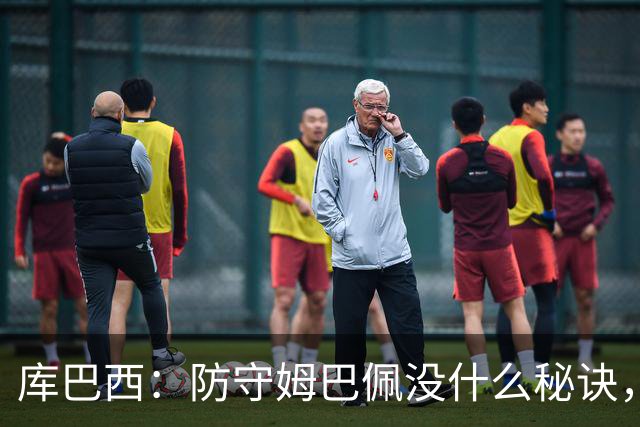 库巴西：防守姆巴佩没什么秘诀，90分钟都不能放松警惕