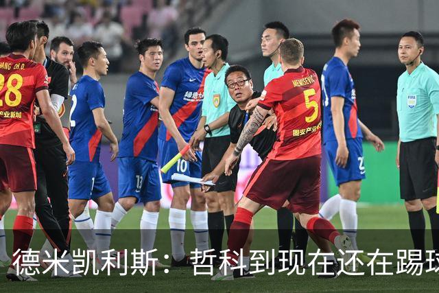 德米凯利斯：哲科到现在还在踢球太疯狂了