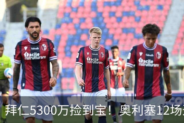 拜仁5300万捡到宝！奥利塞12场造18球！身价1.8亿竞争金球奖！