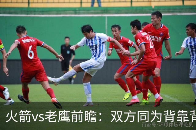 火箭vs老鹰前瞻：双方同为背靠背，一场典型快慢节奏的别样碰撞