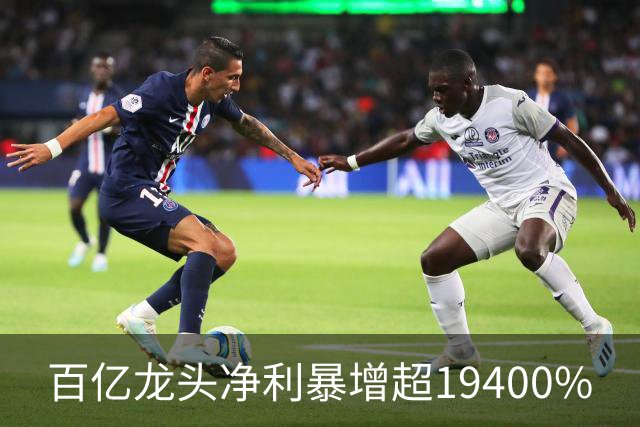 百亿龙头净利暴增超19400%