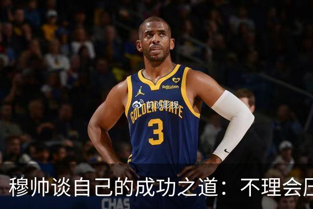 穆帅谈自己的成功之道：不理会压力+不满足