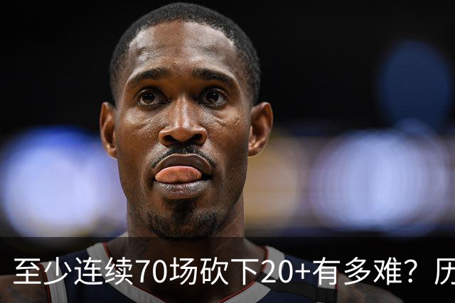 至少连续70场砍下20+有多难？历史仅6人做到，亚历山大独一档