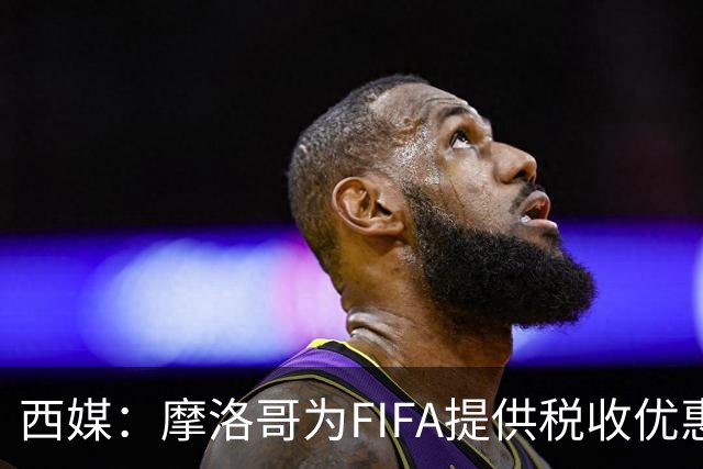 西媒：摩洛哥为FIFA提供税收优惠，力争承办2030世界杯决赛