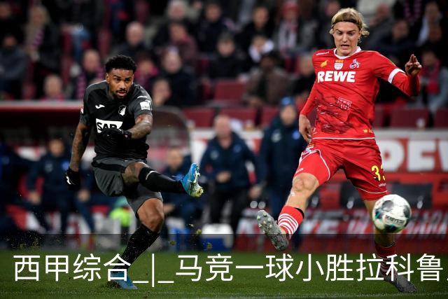 西甲综合 | 马竞一球小胜拉科鲁尼亚