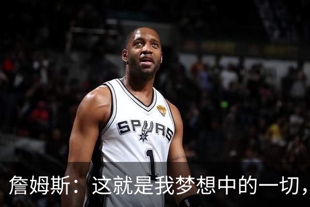 詹姆斯：这就是我梦想中的一切，费城是最棒的体育城市之一