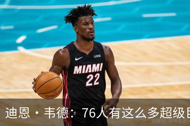 迪恩·韦德：76人有这么多超级巨星却没人争球权 这在NBA很少见