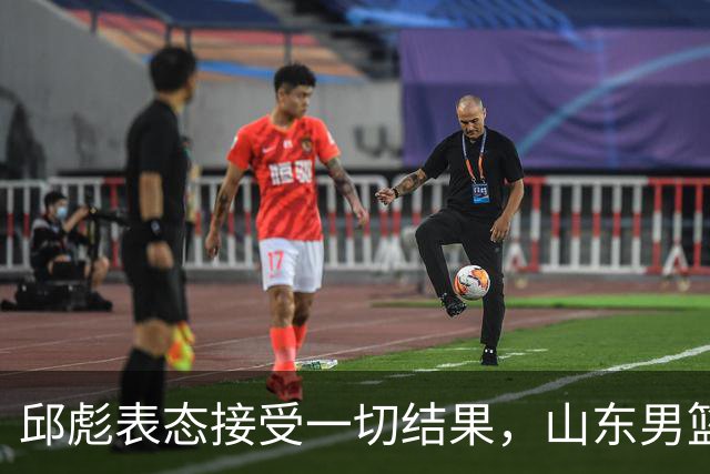 邱彪表态接受一切结果，山东男篮换帅已经进入倒计时
