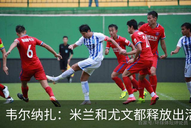 韦尔纳扎：米兰和尤文都释放出活力与未来感