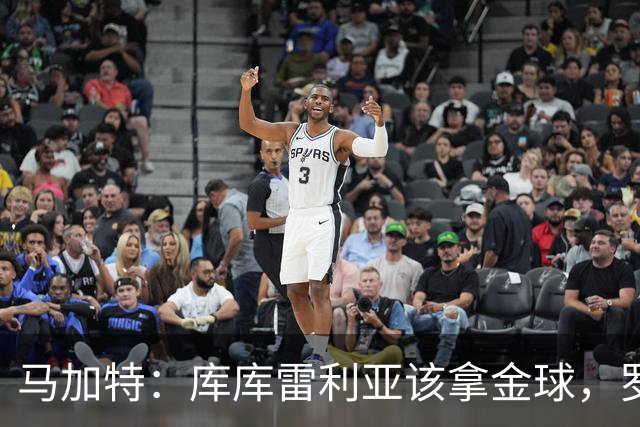 马加特：库库雷利亚该拿金球，罗德里、法比安排名二三位