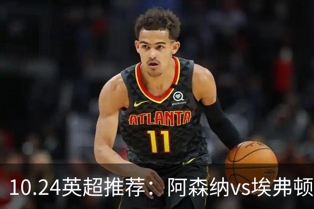 10.24英超推荐：阿森纳vs埃弗顿