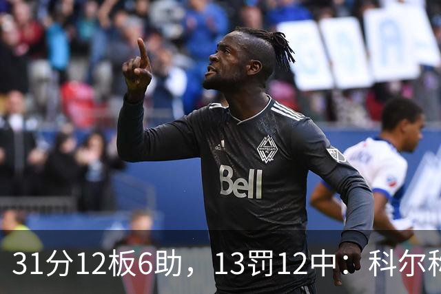 31分12板6助，13罚12中：科尔称他壮得像头牛