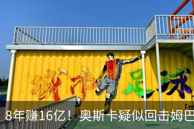 8年赚16亿！奥斯卡疑似回击姆巴佩：我对中国很感恩 要尊重中国人